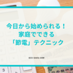 今日から始められる！家庭でできる「節電」テクニック