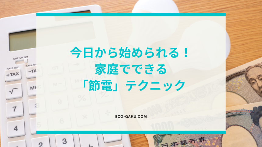 今日から始められる！家庭でできる「節電」テクニック